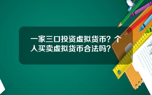 一家三口投资虚拟货币？个人买卖虚拟货币合法吗？