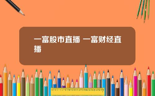 一富股市直播 一富财经直播