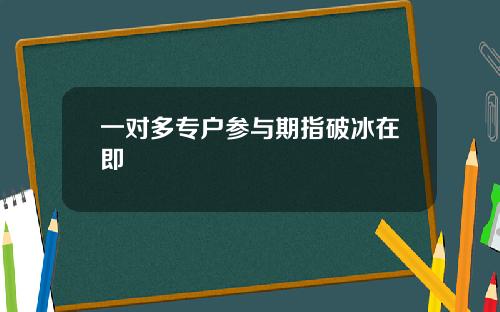 一对多专户参与期指破冰在即