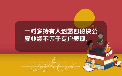 一对多持有人透露四秘诀公募业绩不等于专户表现.