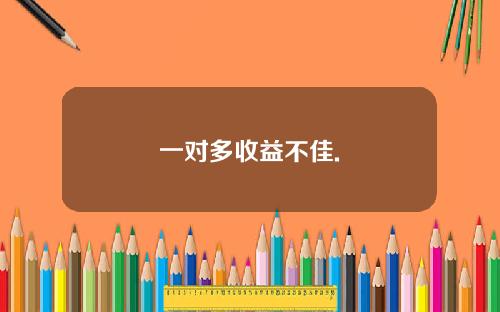 一对多收益不佳.