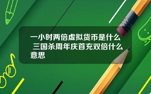 一小时两倍虚拟货币是什么 三国杀周年庆首充双倍什么意思