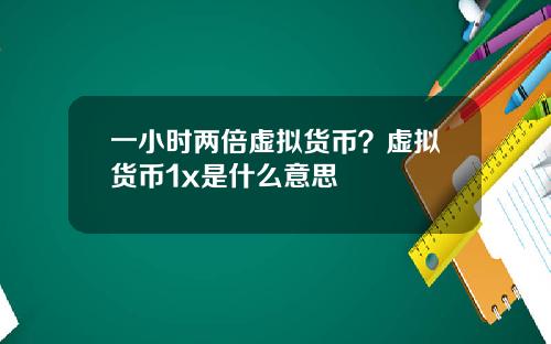 一小时两倍虚拟货币？虚拟货币1x是什么意思