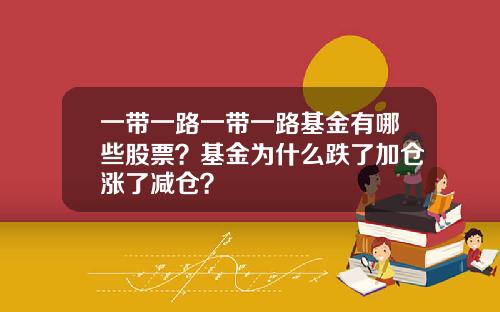 一带一路一带一路基金有哪些股票？基金为什么跌了加仓涨了减仓？
