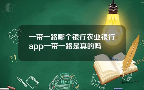 一带一路哪个银行农业银行app一带一路是真的吗