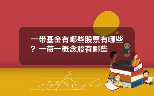 一带基金有哪些股票有哪些？一带一概念股有哪些