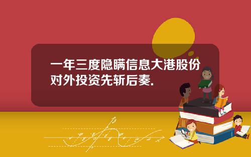 一年三度隐瞒信息大港股份对外投资先斩后奏.