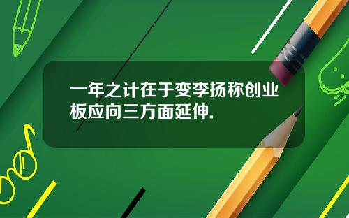 一年之计在于变李扬称创业板应向三方面延伸.