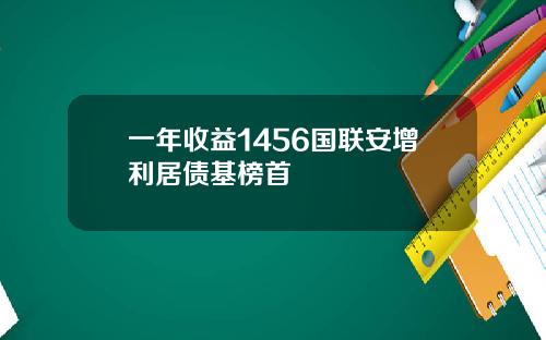 一年收益1456国联安增利居债基榜首