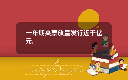 一年期央票放量发行近千亿元.