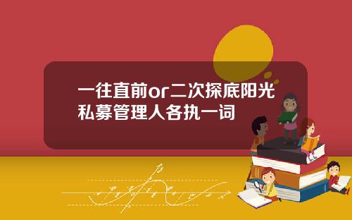 一往直前or二次探底阳光私募管理人各执一词