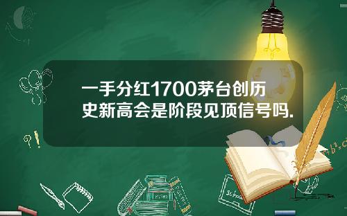 一手分红1700茅台创历史新高会是阶段见顶信号吗.