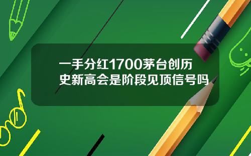 一手分红1700茅台创历史新高会是阶段见顶信号吗