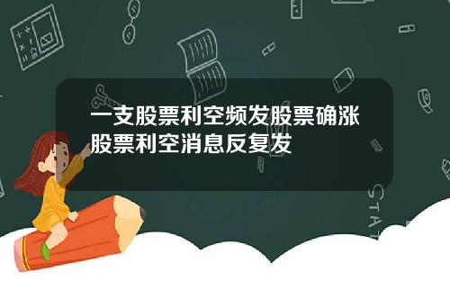 一支股票利空频发股票确涨股票利空消息反复发