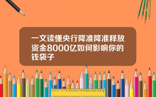 一文读懂央行降准降准释放资金8000亿如何影响你的钱袋子