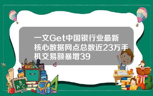 一文Get中国银行业最新核心数据网点总数近23万手机交易额暴增39
