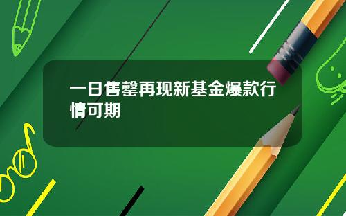 一日售罄再现新基金爆款行情可期