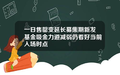 一日售罄变延长募集期新发基金吸金力道减弱仍看好当前入场时点