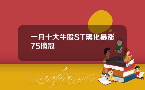 一月十大牛股ST黑化暴涨75摘冠