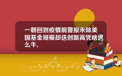 一朝回到疫情前警报未除美国基金规模却迭创新高凭啥这么牛.