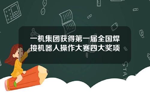一机集团获得第一届全国焊接机器人操作大赛四大奖项