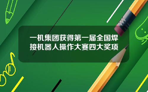 一机集团获得第一届全国焊接机器人操作大赛四大奖项