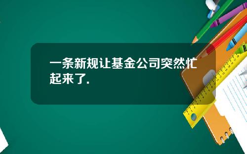 一条新规让基金公司突然忙起来了.