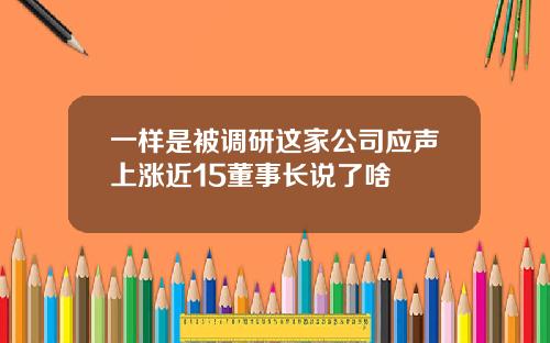 一样是被调研这家公司应声上涨近15董事长说了啥