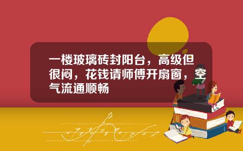 一楼玻璃砖封阳台，高级但很闷，花钱请师傅开扇窗，空气流通顺畅