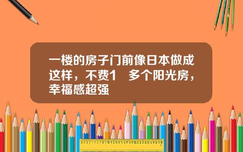 一楼的房子门前像日本做成这样，不费1㎡多个阳光房，幸福感超强