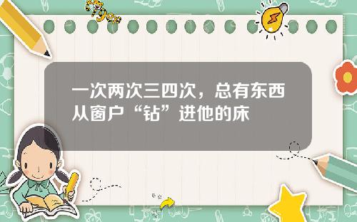 一次两次三四次，总有东西从窗户“钻”进他的床