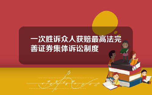 一次胜诉众人获赔最高法完善证券集体诉讼制度