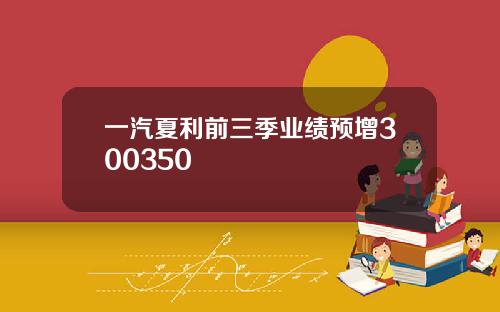 一汽夏利前三季业绩预增300350