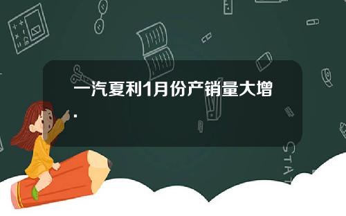 一汽夏利1月份产销量大增.