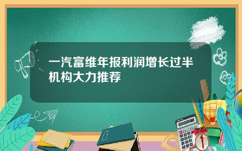 一汽富维年报利润增长过半机构大力推荐
