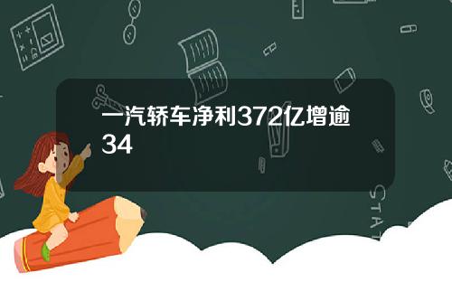 一汽轿车净利372亿增逾34