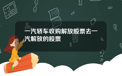 一汽轿车收购解放股票去一汽解放的股票