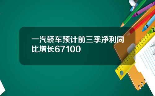 一汽轿车预计前三季净利同比增长67100