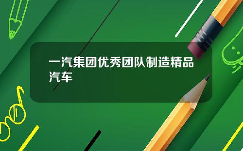 一汽集团优秀团队制造精品汽车