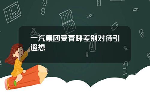 一汽集团受青睐差别对待引遐想