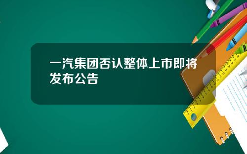 一汽集团否认整体上市即将发布公告