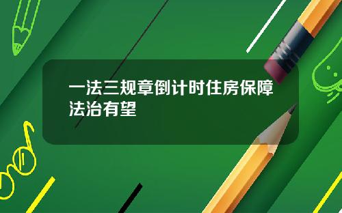 一法三规章倒计时住房保障法治有望