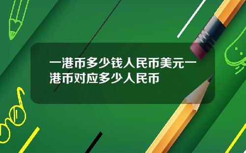 一港币多少钱人民币美元一港币对应多少人民币