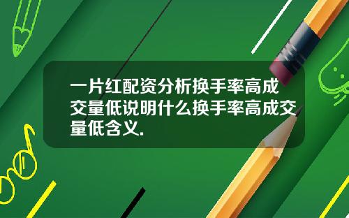 一片红配资分析换手率高成交量低说明什么换手率高成交量低含义.