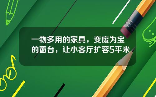 一物多用的家具，变废为宝的窗台，让小客厅扩容5平米