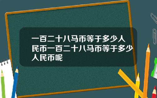 一百二十八马币等于多少人民币一百二十八马币等于多少人民币呢