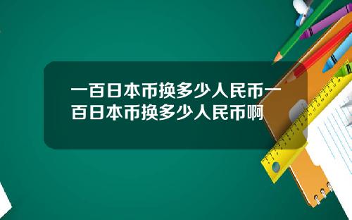 一百日本币换多少人民币一百日本币换多少人民币啊