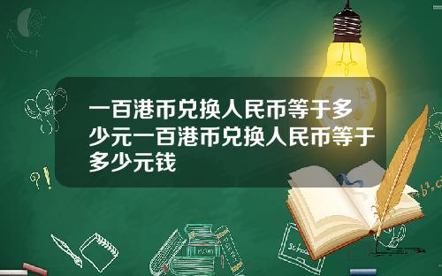 一百港币兑换人民币等于多少元一百港币兑换人民币等于多少元钱