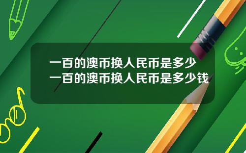 一百的澳币换人民币是多少一百的澳币换人民币是多少钱