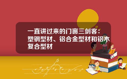 一直讲过来的门窗三剑客：塑钢型材、铝合金型材和铝木复合型材